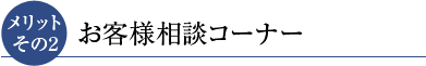 メリットその2 お客様相談コーナー