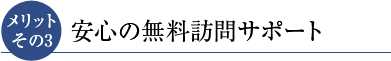 メリットその3 安心の無料訪問サポート