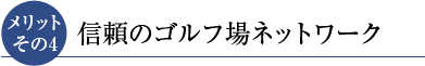 メリットその4 信頼のゴルフ場ネットワーク
