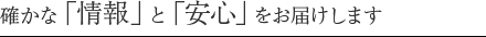 確かな「情報」と「安心」をお届けします